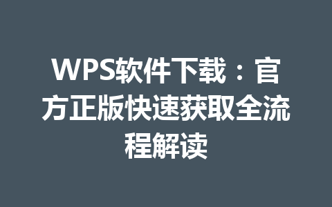 WPS软件下载:官方正版快速获取全流程解读 WPS软件下载:官方正版快速获取全流程解读 一