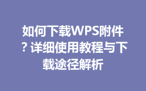 如何下载WPS附件?详细使用教程与下载途径解析