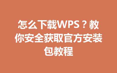 怎么下载WPS?教你安全获取官方安装包教程 怎么下载WPS?教你安全获取官方安装包教程 一