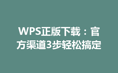 WPS正版下载:官方渠道3步轻松搞定