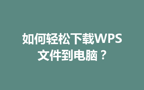如何轻松下载WPS文件到电脑？