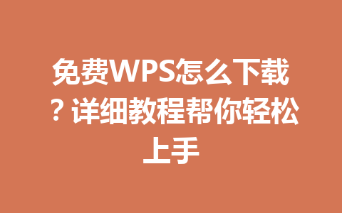 免费WPS怎么下载？详细教程帮你轻松上手 一