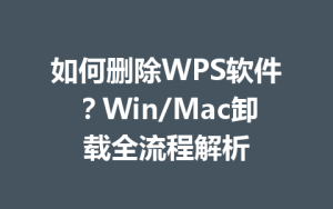如何删除WPS软件？Win/Mac卸载全流程解析