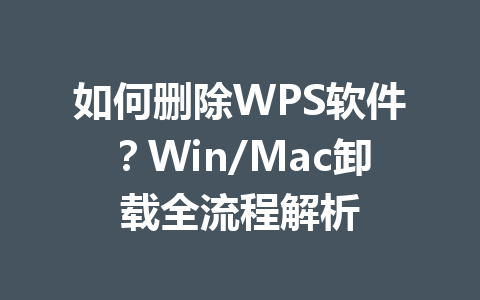 如何删除WPS软件？Win/Mac卸载全流程解析