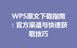 WPS原文下载指南：官方渠道与快速获取技巧