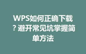 WPS如何正确下载?避开常见坑掌握简单方法