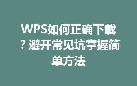 WPS如何正确下载？避开常见坑掌握简单方法